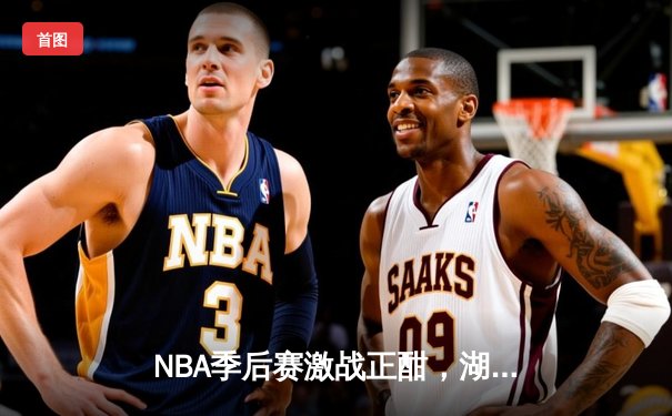 NBA季后赛激战正酣，湖人惊险逆转掘金，詹姆斯关键三分定乾坤