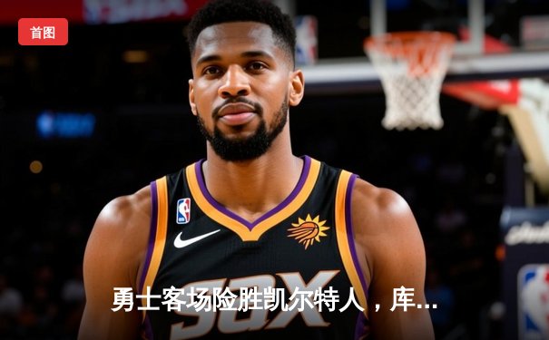 勇士客场险胜凯尔特人，库里狂砍43分率队夺总决赛赛点