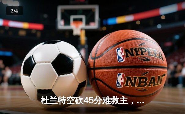杜兰特空砍45分难救主，太阳加时憾负掘金总分0-2落后 - 2
