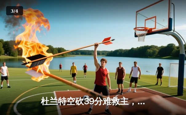 杜兰特空砍39分难救主，太阳末节崩盘不敌独行侠，东契奇三双锁定胜局 - 3