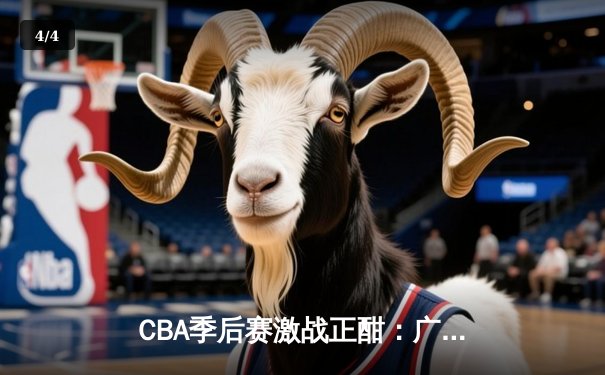 CBA季后赛激战正酣：广东宏远逆转浙江稠州夺赛点，胡明轩28分率队捍卫主场 - 4