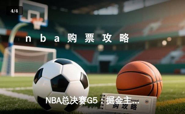 NBA总决赛G5：掘金主场力克热火，约基奇三双率队夺得赛点 - 4
