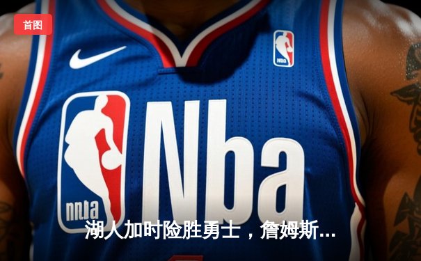 湖人加时险胜勇士，詹姆斯三双统治攻防，库里空砍40分