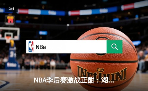 NBA季后赛激战正酣：湖人加时险胜掘金，詹姆斯砍下三双率队扳平总比分 - 2