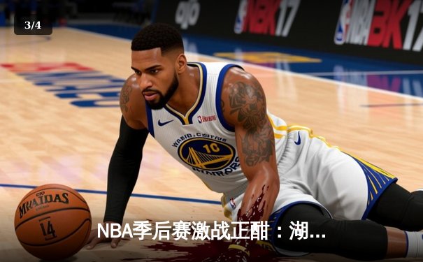 NBA季后赛激战正酣：湖人加时险胜掘金，詹姆斯砍下三双率队扳平总比分 - 3