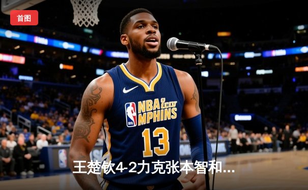 王楚钦4-2力克张本智和，WTT球星挑战赛多哈站男单夺冠