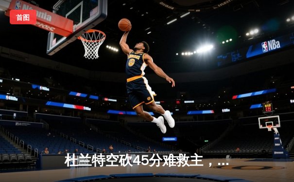 杜兰特空砍45分难救主，太阳加时惜败掘金遭遇三连败