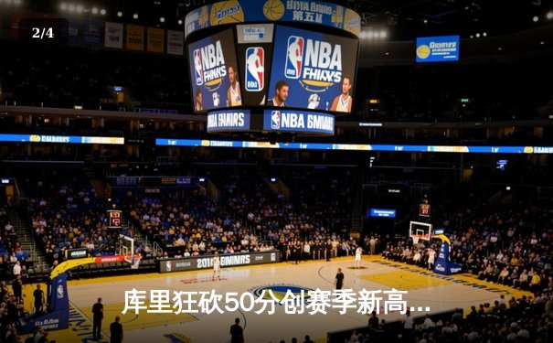 库里狂砍50分创赛季新高，勇士加时险胜国王迎三连胜 - 2