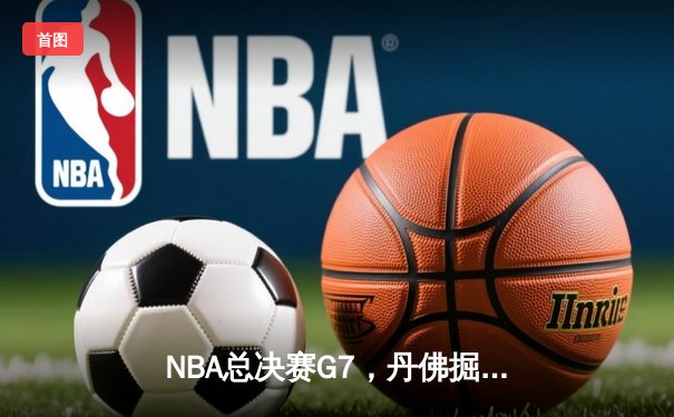 NBA总决赛G7，丹佛掘金队加时险胜，夺得队史首冠