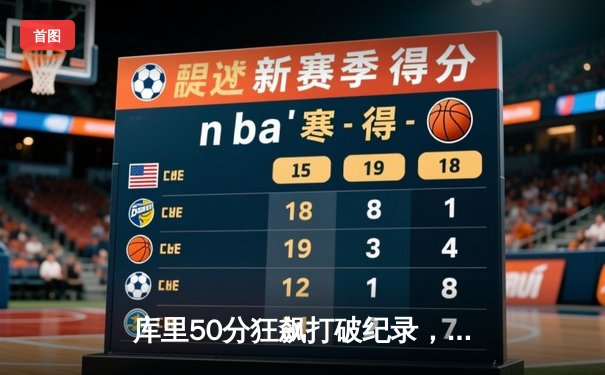 库里50分狂飙打破纪录，勇士逆转凯尔特人夺赛季关键胜利