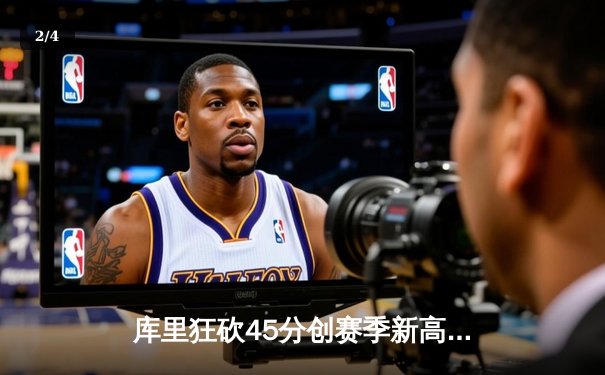 库里狂砍45分创赛季新高 勇士加时险胜雄鹿挺进西部前三 - 2