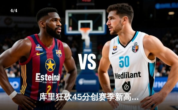 库里狂砍45分创赛季新高 勇士加时险胜雄鹿挺进西部前三 - 4