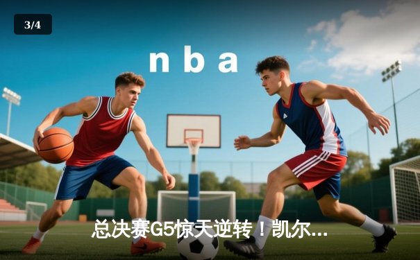 总决赛G5惊天逆转！凯尔特人末节觉醒击溃独行侠，塔图姆布朗合砍50分锁定赛点 - 3